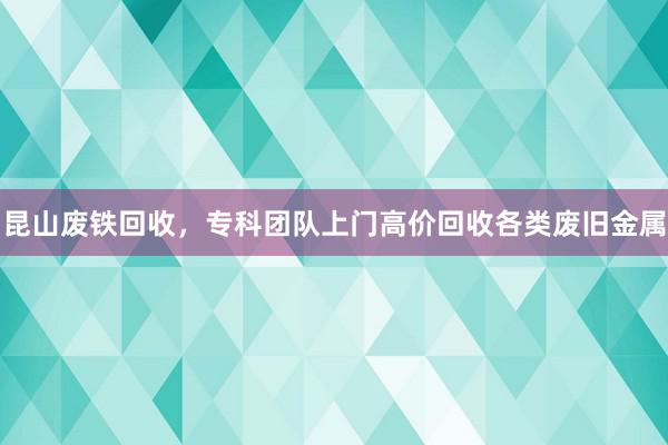 昆山废铁回收，专科团队上门高价回收各类废旧金属